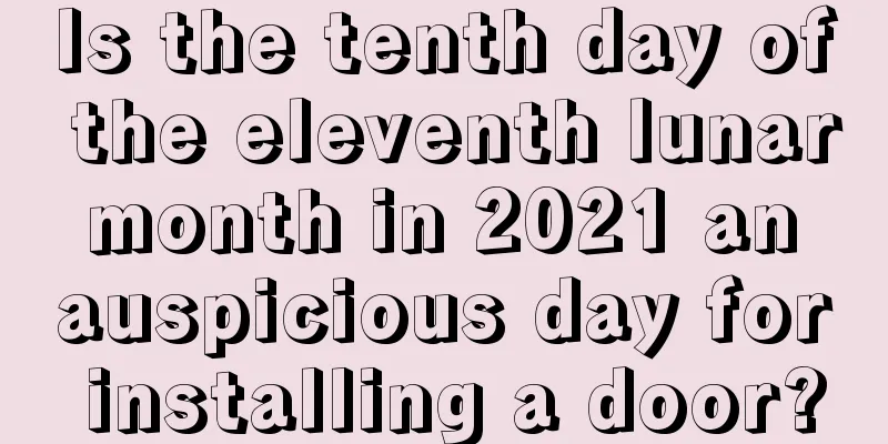 Is the tenth day of the eleventh lunar month in 2021 an auspicious day for installing a door?
