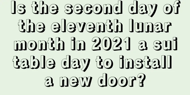 Is the second day of the eleventh lunar month in 2021 a suitable day to install a new door?