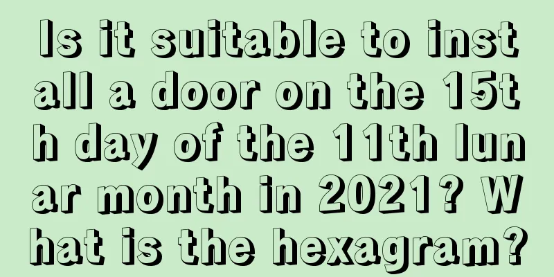 Is it suitable to install a door on the 15th day of the 11th lunar month in 2021? What is the hexagram?