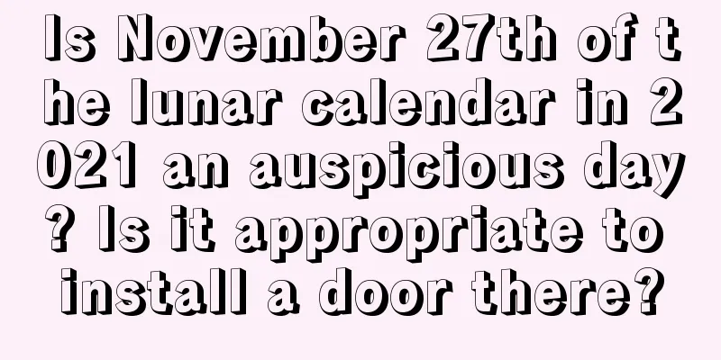 Is November 27th of the lunar calendar in 2021 an auspicious day? Is it appropriate to install a door there?