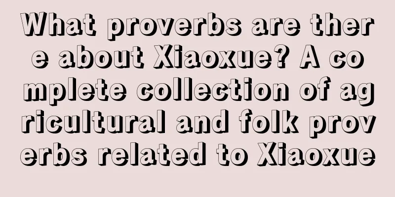 What proverbs are there about Xiaoxue? A complete collection of agricultural and folk proverbs related to Xiaoxue