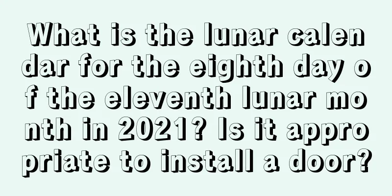 What is the lunar calendar for the eighth day of the eleventh lunar month in 2021? Is it appropriate to install a door?