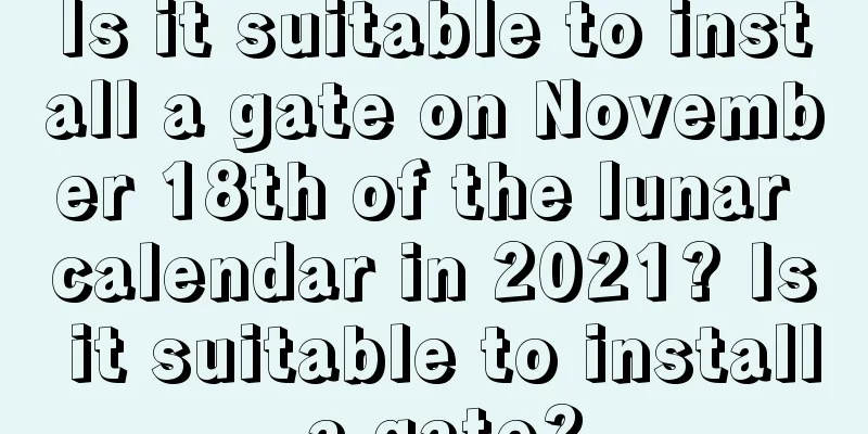 Is it suitable to install a gate on November 18th of the lunar calendar in 2021? Is it suitable to install a gate?