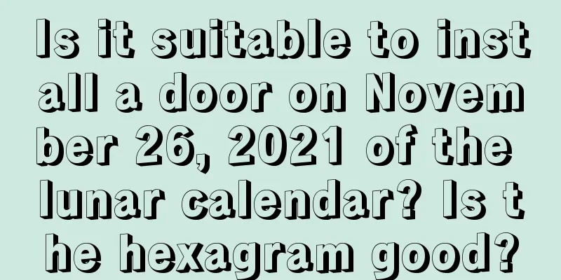 Is it suitable to install a door on November 26, 2021 of the lunar calendar? Is the hexagram good?