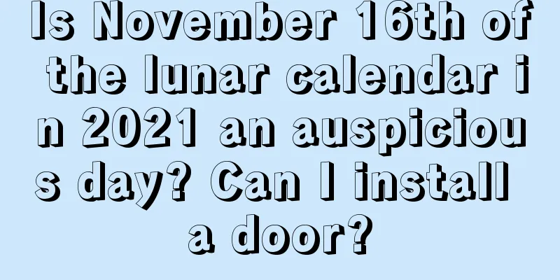 Is November 16th of the lunar calendar in 2021 an auspicious day? Can I install a door?
