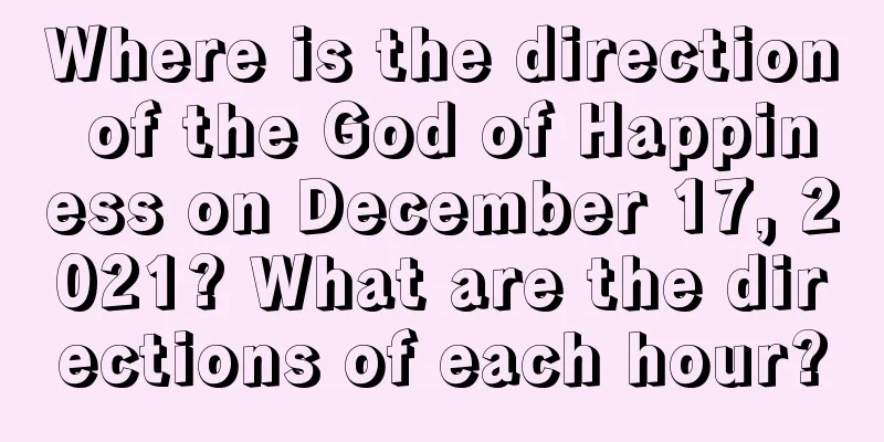Where is the direction of the God of Happiness on December 17, 2021? What are the directions of each hour?