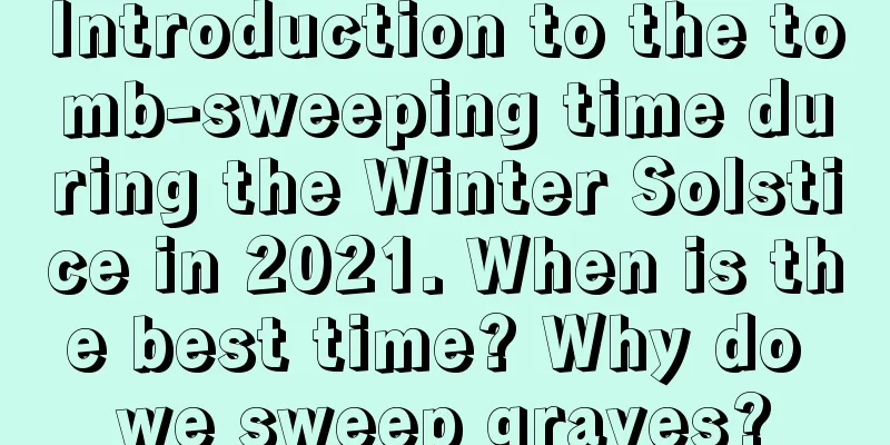 Introduction to the tomb-sweeping time during the Winter Solstice in 2021. When is the best time? Why do we sweep graves?