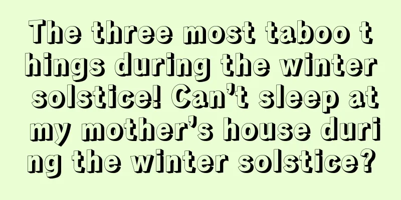 The three most taboo things during the winter solstice! Can’t sleep at my mother’s house during the winter solstice?