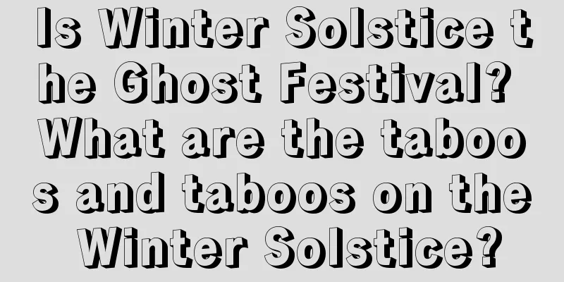 Is Winter Solstice the Ghost Festival? What are the taboos and taboos on the Winter Solstice?