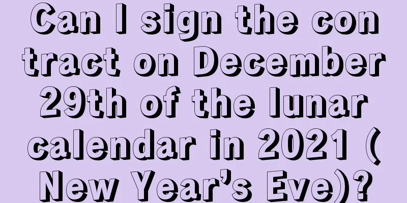 Can I sign the contract on December 29th of the lunar calendar in 2021 (New Year’s Eve)?