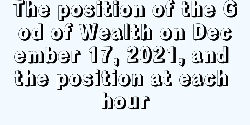 The position of the God of Wealth on December 17, 2021, and the position at each hour