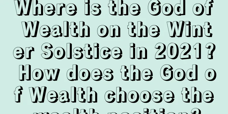 Where is the God of Wealth on the Winter Solstice in 2021? How does the God of Wealth choose the wealth position?