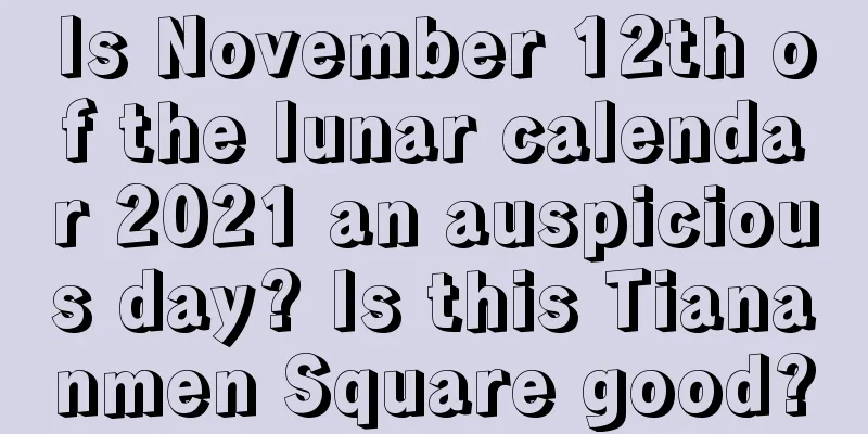 Is November 12th of the lunar calendar 2021 an auspicious day? Is this Tiananmen Square good?