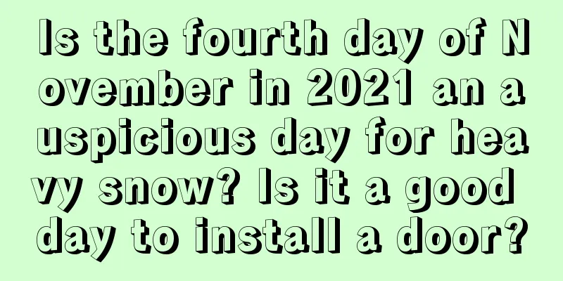 Is the fourth day of November in 2021 an auspicious day for heavy snow? Is it a good day to install a door?