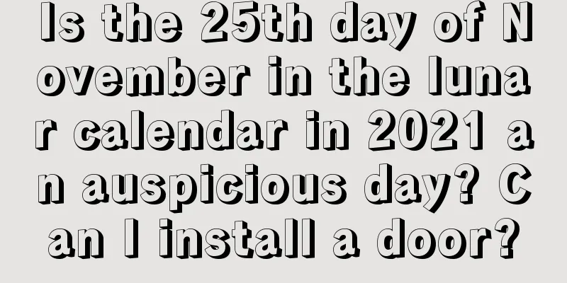 Is the 25th day of November in the lunar calendar in 2021 an auspicious day? Can I install a door?
