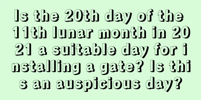 Is the 20th day of the 11th lunar month in 2021 a suitable day for installing a gate? Is this an auspicious day?