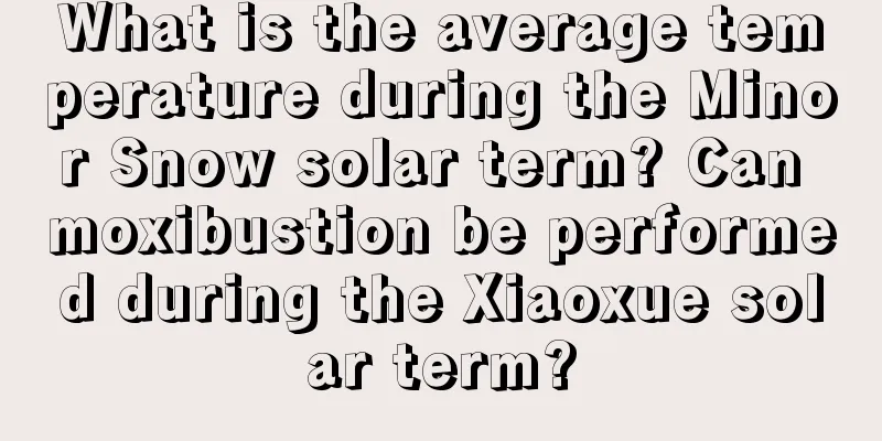What is the average temperature during the Minor Snow solar term? Can moxibustion be performed during the Xiaoxue solar term?