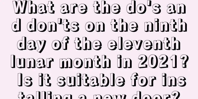 What are the do's and don'ts on the ninth day of the eleventh lunar month in 2021? Is it suitable for installing a new door?