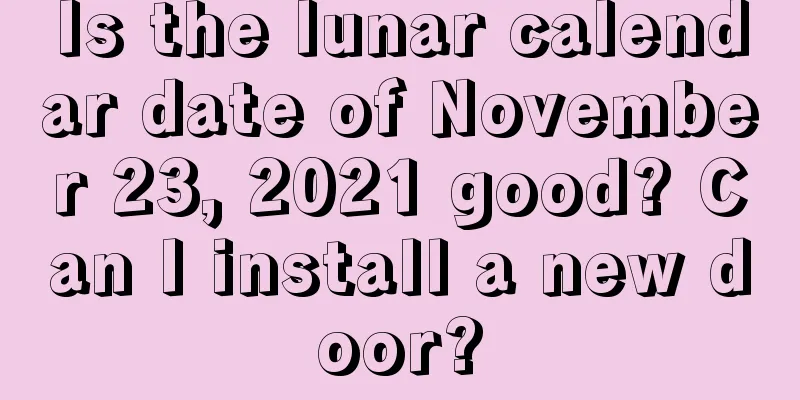Is the lunar calendar date of November 23, 2021 good? Can I install a new door?