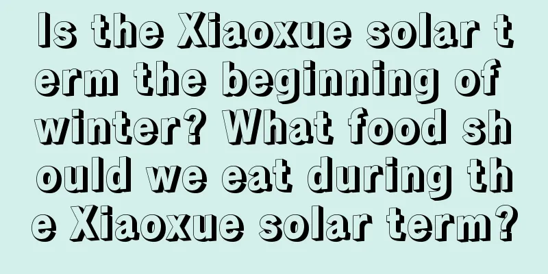 Is the Xiaoxue solar term the beginning of winter? What food should we eat during the Xiaoxue solar term?
