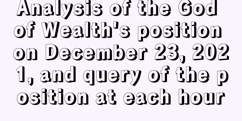 Analysis of the God of Wealth's position on December 23, 2021, and query of the position at each hour