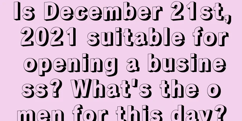 Is December 21st, 2021 suitable for opening a business? What's the omen for this day?