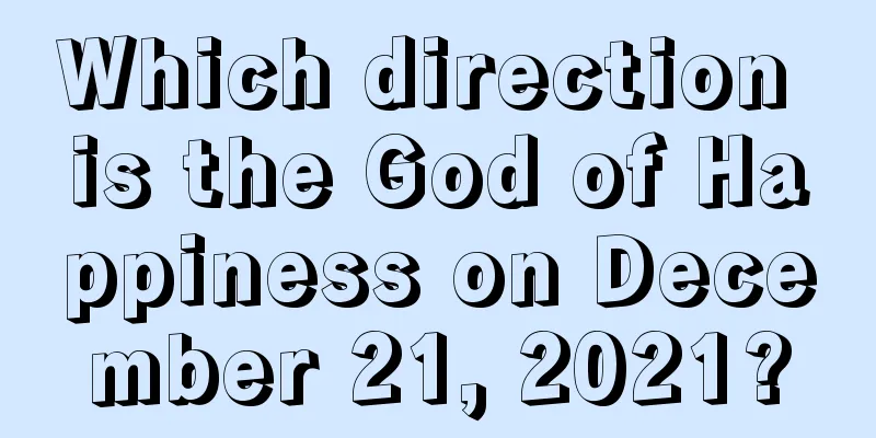 Which direction is the God of Happiness on December 21, 2021?