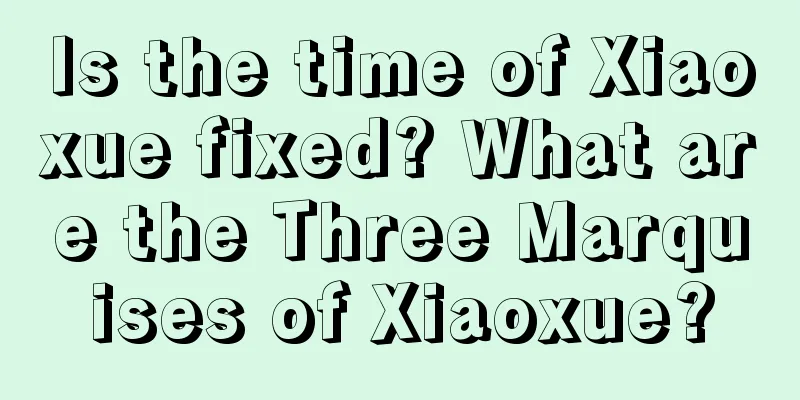 Is the time of Xiaoxue fixed? What are the Three Marquises of Xiaoxue?