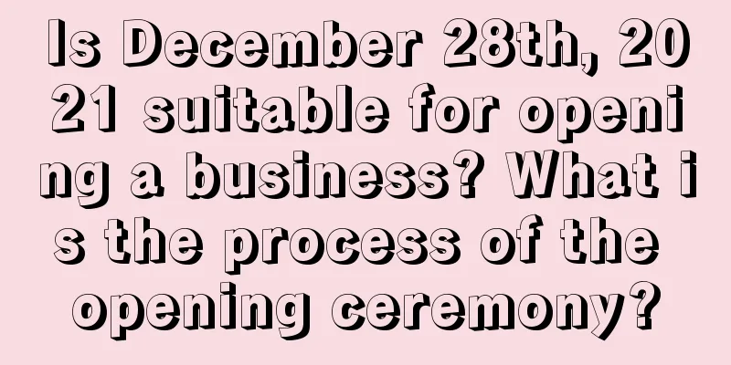 Is December 28th, 2021 suitable for opening a business? What is the process of the opening ceremony?