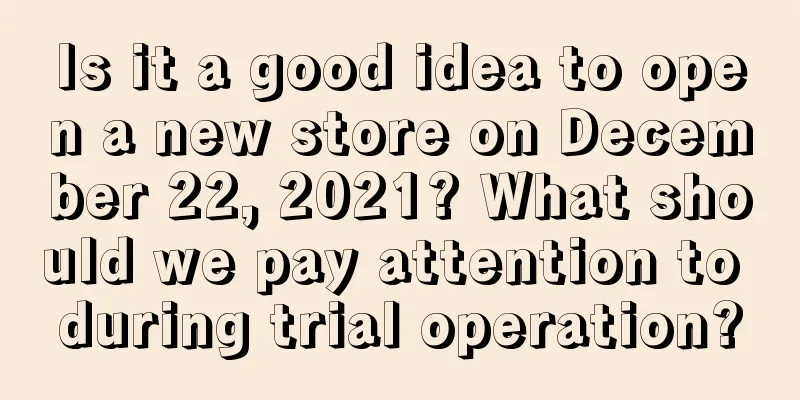 Is it a good idea to open a new store on December 22, 2021? What should we pay attention to during trial operation?
