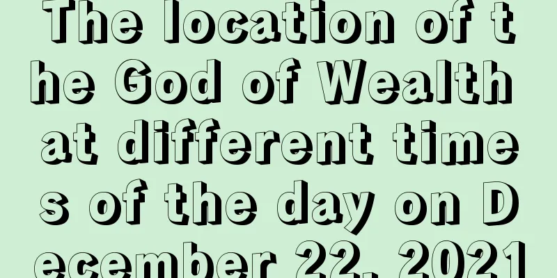 The location of the God of Wealth at different times of the day on December 22, 2021