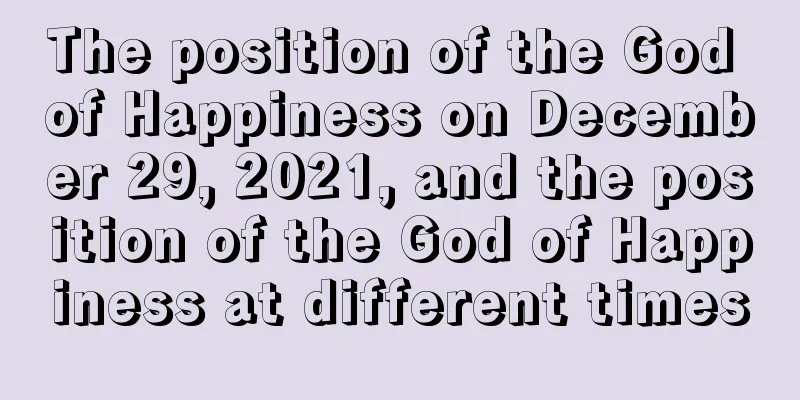 The position of the God of Happiness on December 29, 2021, and the position of the God of Happiness at different times