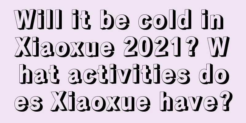 Will it be cold in Xiaoxue 2021? What activities does Xiaoxue have?