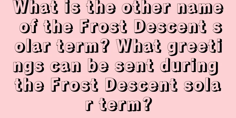 What is the other name of the Frost Descent solar term? What greetings can be sent during the Frost Descent solar term?