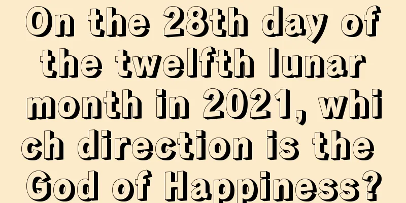 On the 28th day of the twelfth lunar month in 2021, which direction is the God of Happiness?