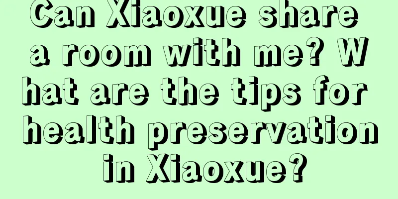 Can Xiaoxue share a room with me? What are the tips for health preservation in Xiaoxue?