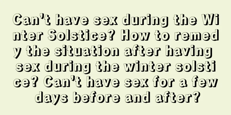 Can’t have sex during the Winter Solstice? How to remedy the situation after having sex during the winter solstice? Can’t have sex for a few days before and after?