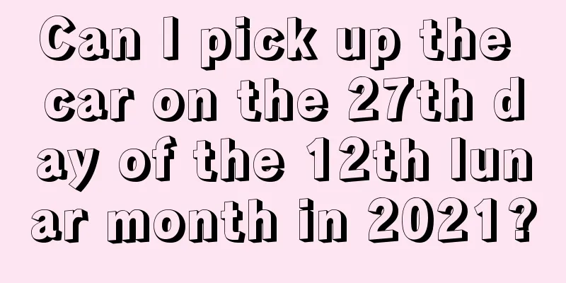 Can I pick up the car on the 27th day of the 12th lunar month in 2021?