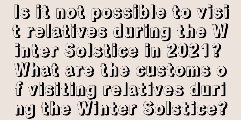 Is it not possible to visit relatives during the Winter Solstice in 2021? What are the customs of visiting relatives during the Winter Solstice?