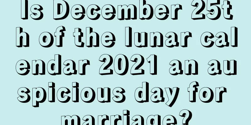 Is December 25th of the lunar calendar 2021 an auspicious day for marriage?