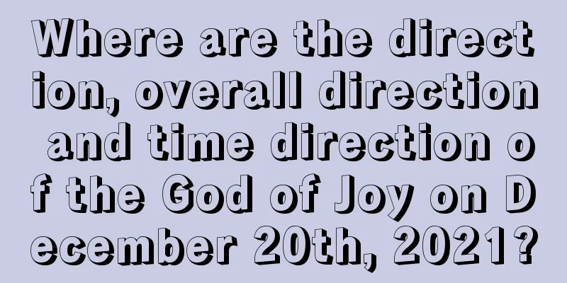 Where are the direction, overall direction and time direction of the God of Joy on December 20th, 2021?