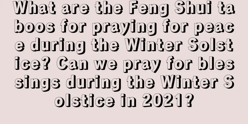 What are the Feng Shui taboos for praying for peace during the Winter Solstice? Can we pray for blessings during the Winter Solstice in 2021?