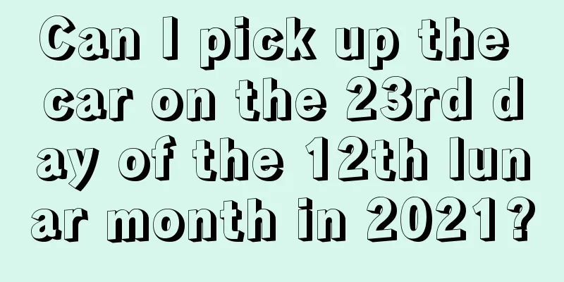 Can I pick up the car on the 23rd day of the 12th lunar month in 2021?