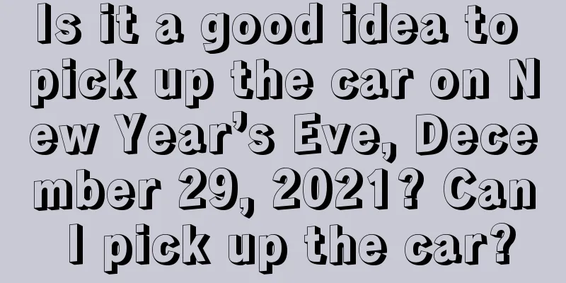 Is it a good idea to pick up the car on New Year’s Eve, December 29, 2021? Can I pick up the car?