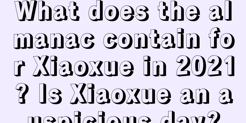 What does the almanac contain for Xiaoxue in 2021? Is Xiaoxue an auspicious day?