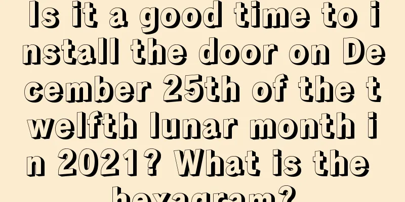 Is it a good time to install the door on December 25th of the twelfth lunar month in 2021? What is the hexagram?