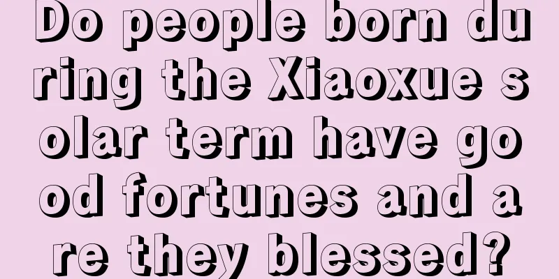 Do people born during the Xiaoxue solar term have good fortunes and are they blessed?