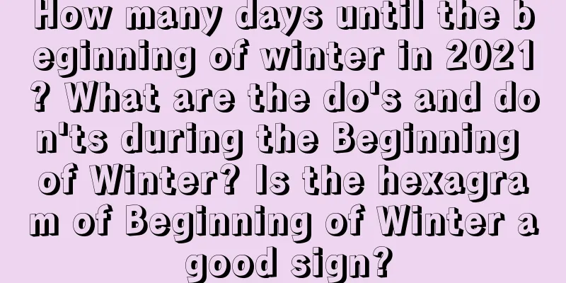 How many days until the beginning of winter in 2021? What are the do's and don'ts during the Beginning of Winter? Is the hexagram of Beginning of Winter a good sign?