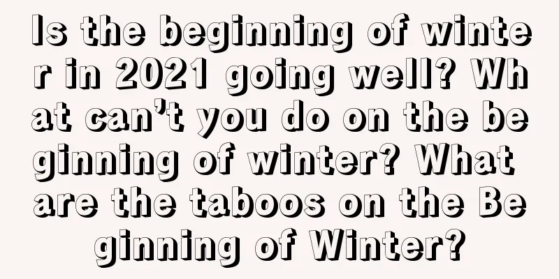 Is the beginning of winter in 2021 going well? What can’t you do on the beginning of winter? What are the taboos on the Beginning of Winter?