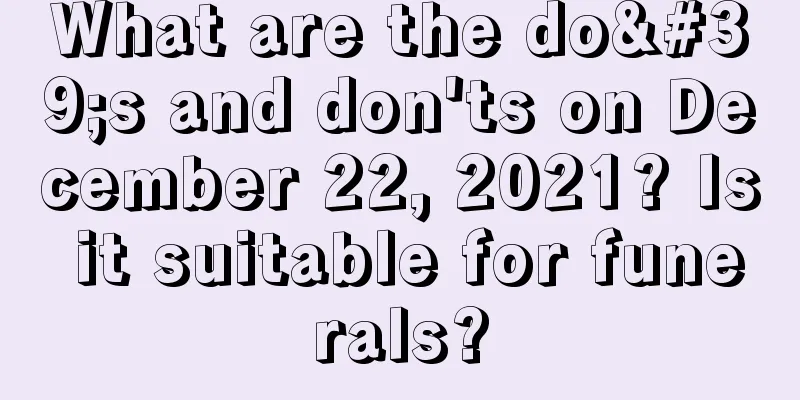 What are the do's and don'ts on December 22, 2021? Is it suitable for funerals?